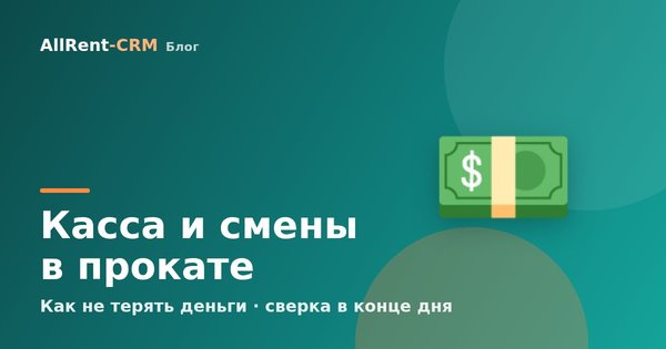 Касса и смены в прокате: как не терять деньги, сверка в конце дня