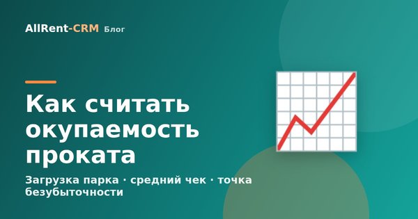 Как считать окупаемость проката: загрузка парка, средний чек, расходы, точка безубыточности