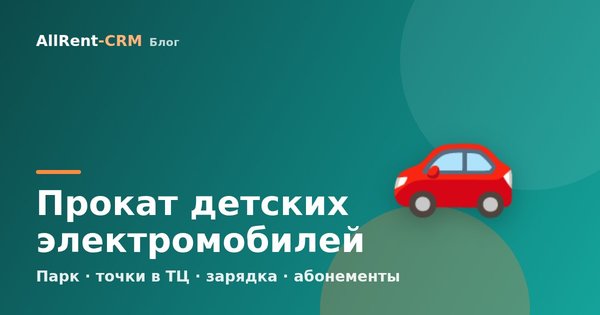 Как открыть прокат детских электромобилей: парк, точки и окупаемость