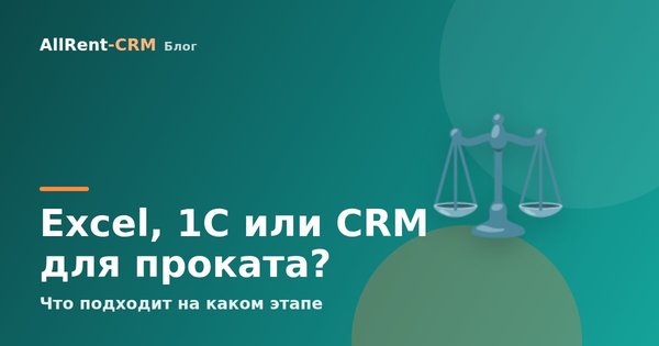 Сравнение: Excel, 1С, специализированная CRM для проката. Что подходит на каком этапе