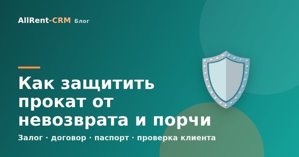 Как защитить прокат от невозврата и порчи: залог, договор, паспорт, проверка клиента